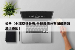 关于【全球疫情分布,全球疫情分布图最新消息丁香园】