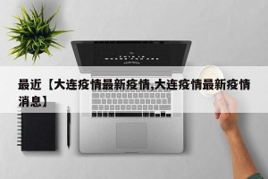 最近【大连疫情最新疫情,大连疫情最新疫情消息】