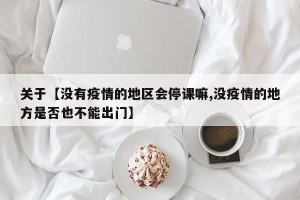 关于【没有疫情的地区会停课嘛,没疫情的地方是否也不能出门】