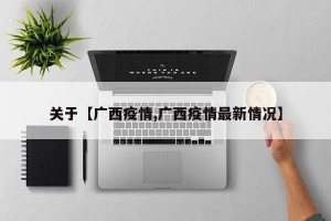 关于【广西疫情,广西疫情最新情况】