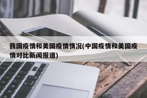 我国疫情和美国疫情情况(中国疫情和美国疫情对比新闻报道)