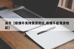关于【疫情不支持发货地区,疫情不能发货地区】