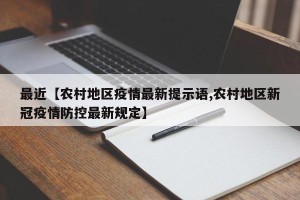 最近【农村地区疫情最新提示语,农村地区新冠疫情防控最新规定】