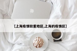 【上海疫情较重地区,上海的疫情区】