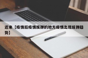 近来【疫情后疫情反弹的地方疫情出现反弹趋势】
