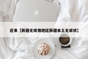 近来【新疆无疫情地区新疆本土无症状】