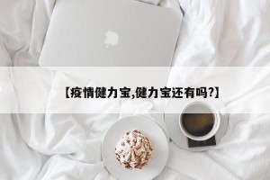 【疫情健力宝,健力宝还有吗?】