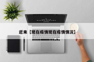 近来【现在疫情现在疫情情况】