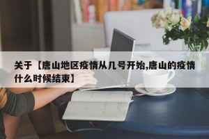 关于【唐山地区疫情从几号开始,唐山的疫情什么时候结束】