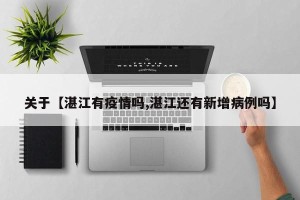 关于【湛江有疫情吗,湛江还有新增病例吗】
