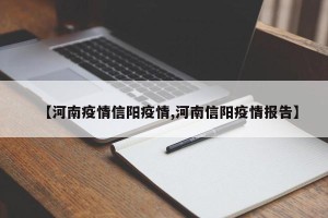 【河南疫情信阳疫情,河南信阳疫情报告】