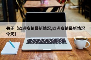 关于【欧洲疫情最新情况,欧洲疫情最新情况今天】