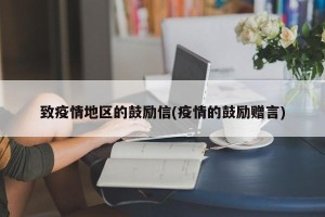 致疫情地区的鼓励信(疫情的鼓励赠言)