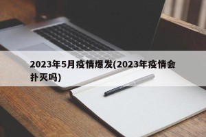 2023年5月疫情爆发(2023年疫情会扑灭吗)