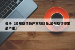 关于【泉州疫情最严重地区是,泉州疫情哪里最严重】