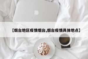 【烟台地区疫情烟台,烟台疫情具体地点】