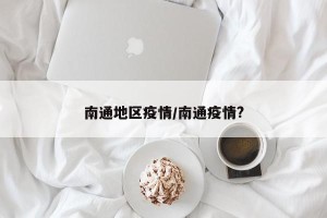 南通地区疫情/南通疫情?