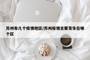 苏州有几个疫情地区/苏州疫情主要发生在哪个区