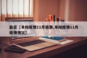 最近【阜阳疫情11月疫情,阜阳疫情11月疫情情况】