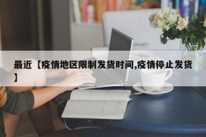 最近【疫情地区限制发货时间,疫情停止发货】