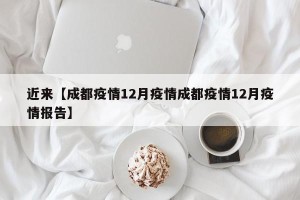 近来【成都疫情12月疫情成都疫情12月疫情报告】