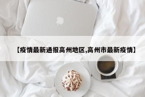 【疫情最新通报高州地区,高州市最新疫情】