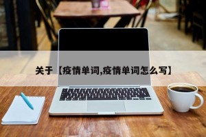 关于【疫情单词,疫情单词怎么写】