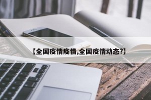 【全国疫情疫情,全国疫情动态?】