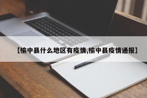 【榆中县什么地区有疫情,榆中县疫情通报】