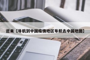近来【导航到中国疫情地区导航去中国地图】