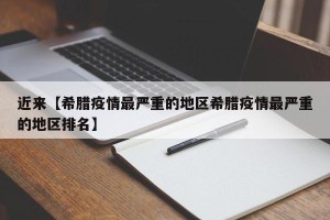 近来【希腊疫情最严重的地区希腊疫情最严重的地区排名】