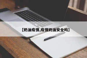 【奶油疫情,疫情奶油安全吗】