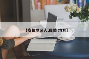 【疫情地区人,疫情 地方】