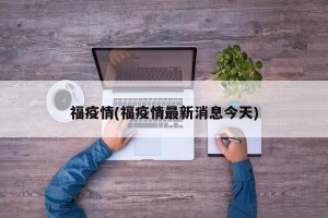 福疫情(福疫情最新消息今天)