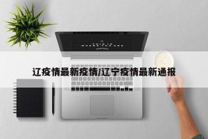 辽疫情最新疫情/辽宁疫情最新通报