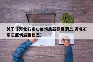 关于【河北石家庄疫情最新数据消息,河北石家庄疫情最新信息】
