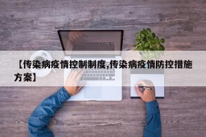 【传染病疫情控制制度,传染病疫情防控措施方案】