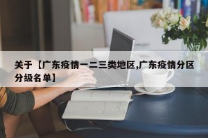 关于【广东疫情一二三类地区,广东疫情分区分级名单】