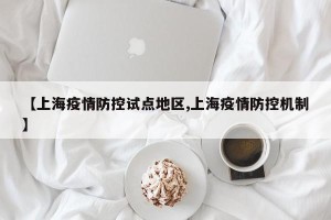 【上海疫情防控试点地区,上海疫情防控机制】