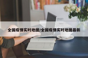 全国疫情实时地图/全国疫情实时地图最新