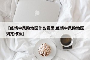 【疫情中风险地区什么意思,疫情中风险地区划定标准】