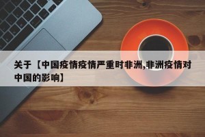 关于【中国疫情疫情严重时非洲,非洲疫情对中国的影响】