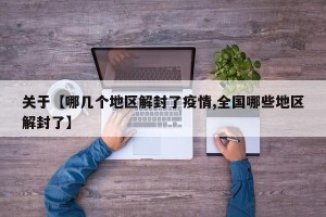 关于【哪几个地区解封了疫情,全国哪些地区解封了】