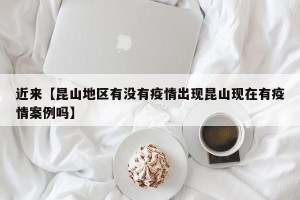 近来【昆山地区有没有疫情出现昆山现在有疫情案例吗】