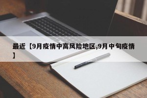 最近【9月疫情中高风险地区,9月中旬疫情】