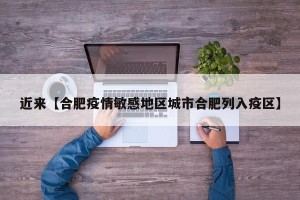 近来【合肥疫情敏感地区城市合肥列入疫区】