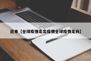 近来【全球疫情走出疫情全球疫情走向】