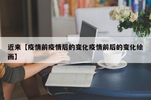 近来【疫情前疫情后的变化疫情前后的变化绘画】