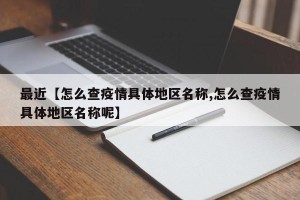 最近【怎么查疫情具体地区名称,怎么查疫情具体地区名称呢】