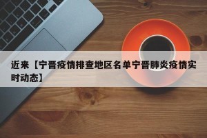 近来【宁晋疫情排查地区名单宁晋肺炎疫情实时动态】